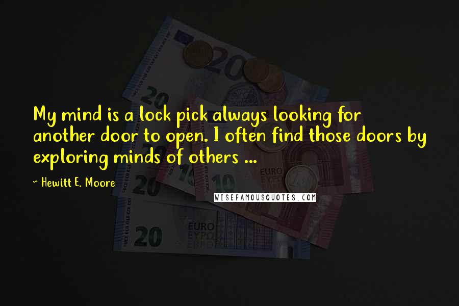 Hewitt E. Moore Quotes: My mind is a lock pick always looking for another door to open. I often find those doors by exploring minds of others ...