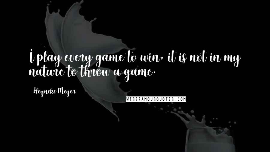 Heyneke Meyer Quotes: I play every game to win, it is not in my nature to throw a game.