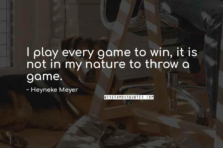 Heyneke Meyer Quotes: I play every game to win, it is not in my nature to throw a game.