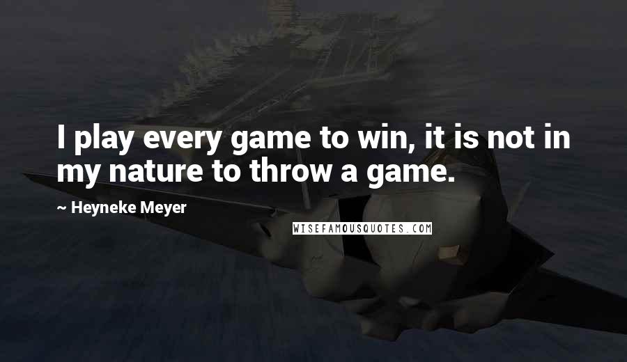 Heyneke Meyer Quotes: I play every game to win, it is not in my nature to throw a game.