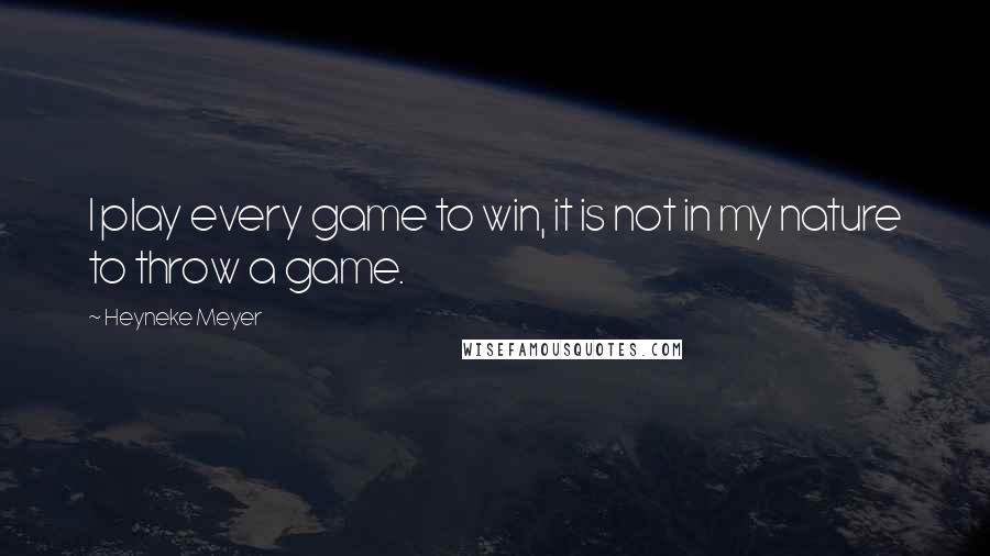 Heyneke Meyer Quotes: I play every game to win, it is not in my nature to throw a game.