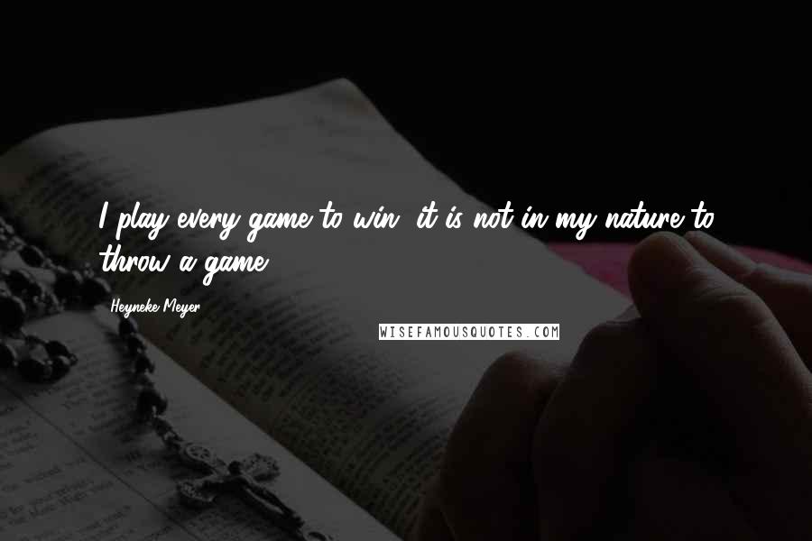 Heyneke Meyer Quotes: I play every game to win, it is not in my nature to throw a game.