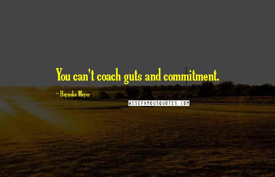 Heyneke Meyer Quotes: You can't coach guts and commitment.