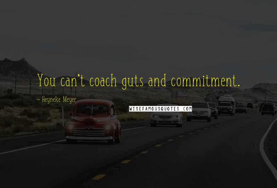 Heyneke Meyer Quotes: You can't coach guts and commitment.