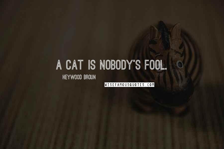 Heywood Broun Quotes: A cat is nobody's fool.