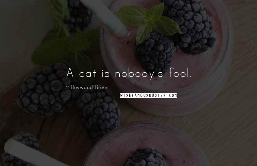 Heywood Broun Quotes: A cat is nobody's fool.