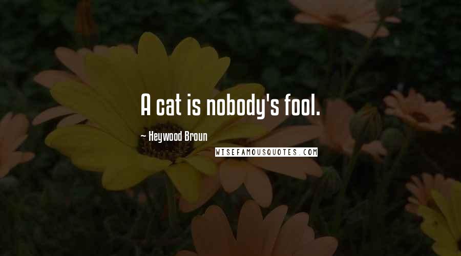 Heywood Broun Quotes: A cat is nobody's fool.