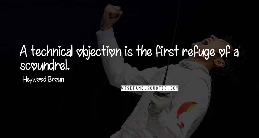 Heywood Broun Quotes: A technical objection is the first refuge of a scoundrel.