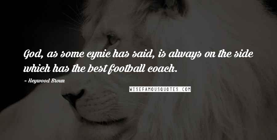 Heywood Broun Quotes: God, as some cynic has said, is always on the side which has the best football coach.