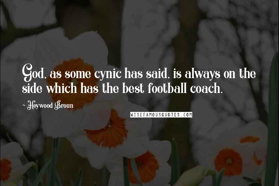 Heywood Broun Quotes: God, as some cynic has said, is always on the side which has the best football coach.