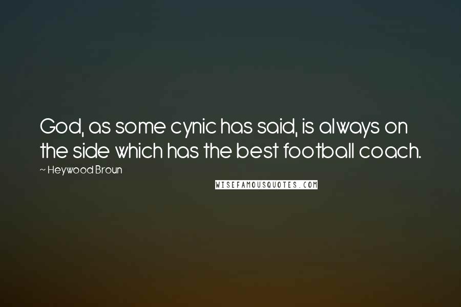 Heywood Broun Quotes: God, as some cynic has said, is always on the side which has the best football coach.