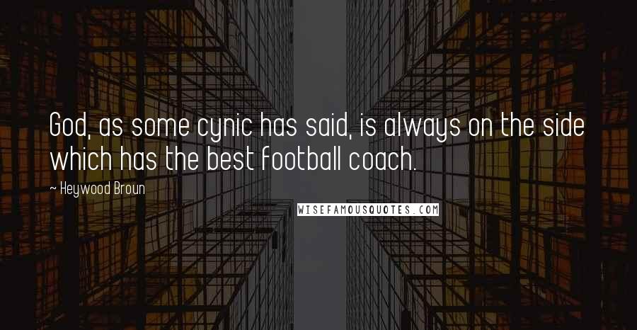 Heywood Broun Quotes: God, as some cynic has said, is always on the side which has the best football coach.