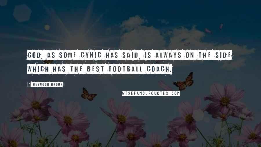 Heywood Broun Quotes: God, as some cynic has said, is always on the side which has the best football coach.
