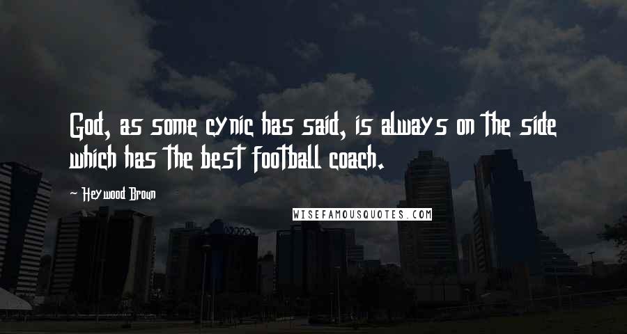 Heywood Broun Quotes: God, as some cynic has said, is always on the side which has the best football coach.