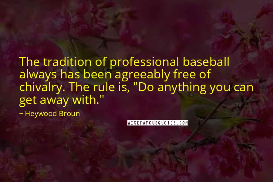 Heywood Broun Quotes: The tradition of professional baseball always has been agreeably free of chivalry. The rule is, "Do anything you can get away with."