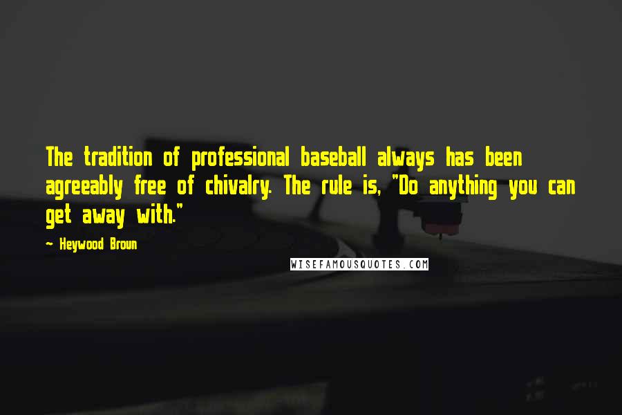 Heywood Broun Quotes: The tradition of professional baseball always has been agreeably free of chivalry. The rule is, "Do anything you can get away with."