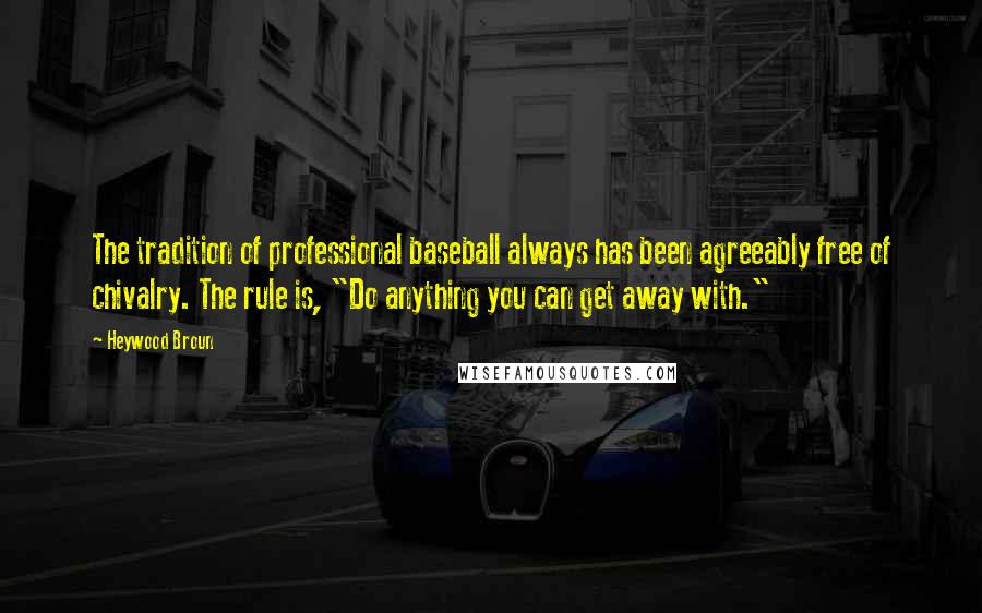 Heywood Broun Quotes: The tradition of professional baseball always has been agreeably free of chivalry. The rule is, "Do anything you can get away with."