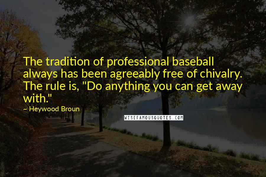 Heywood Broun Quotes: The tradition of professional baseball always has been agreeably free of chivalry. The rule is, "Do anything you can get away with."