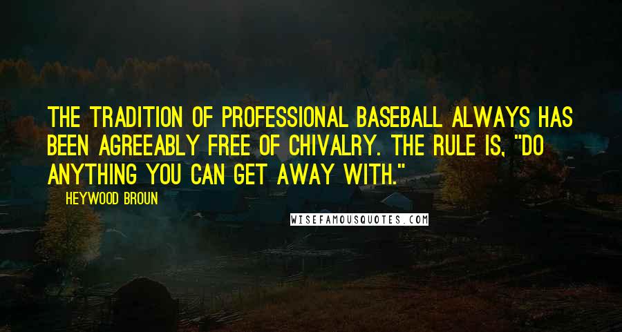 Heywood Broun Quotes: The tradition of professional baseball always has been agreeably free of chivalry. The rule is, "Do anything you can get away with."