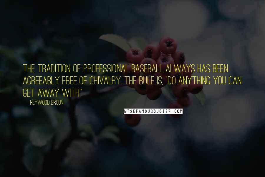 Heywood Broun Quotes: The tradition of professional baseball always has been agreeably free of chivalry. The rule is, "Do anything you can get away with."