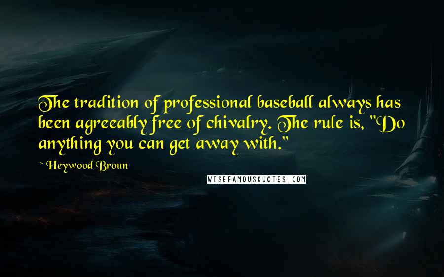 Heywood Broun Quotes: The tradition of professional baseball always has been agreeably free of chivalry. The rule is, "Do anything you can get away with."