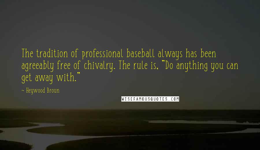 Heywood Broun Quotes: The tradition of professional baseball always has been agreeably free of chivalry. The rule is, "Do anything you can get away with."