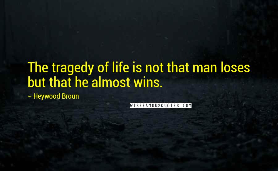 Heywood Broun Quotes: The tragedy of life is not that man loses but that he almost wins.