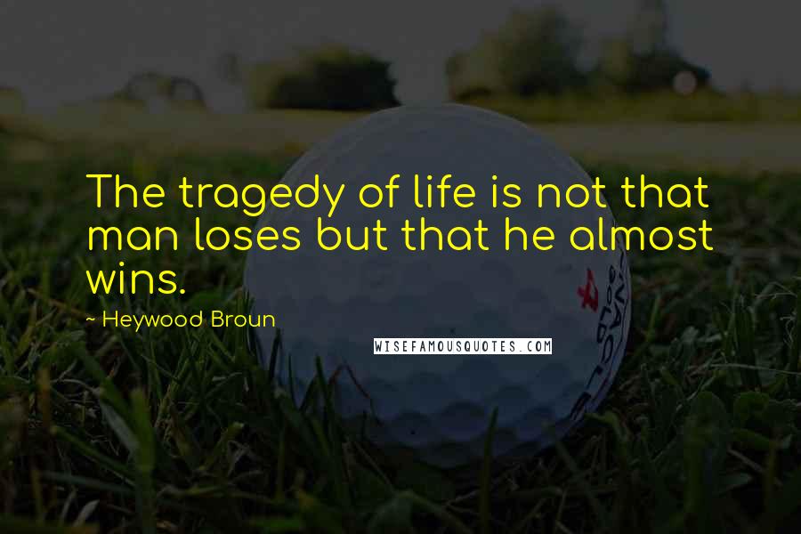 Heywood Broun Quotes: The tragedy of life is not that man loses but that he almost wins.