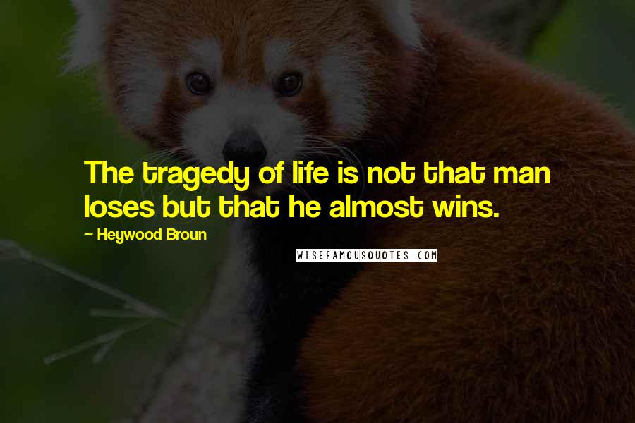 Heywood Broun Quotes: The tragedy of life is not that man loses but that he almost wins.