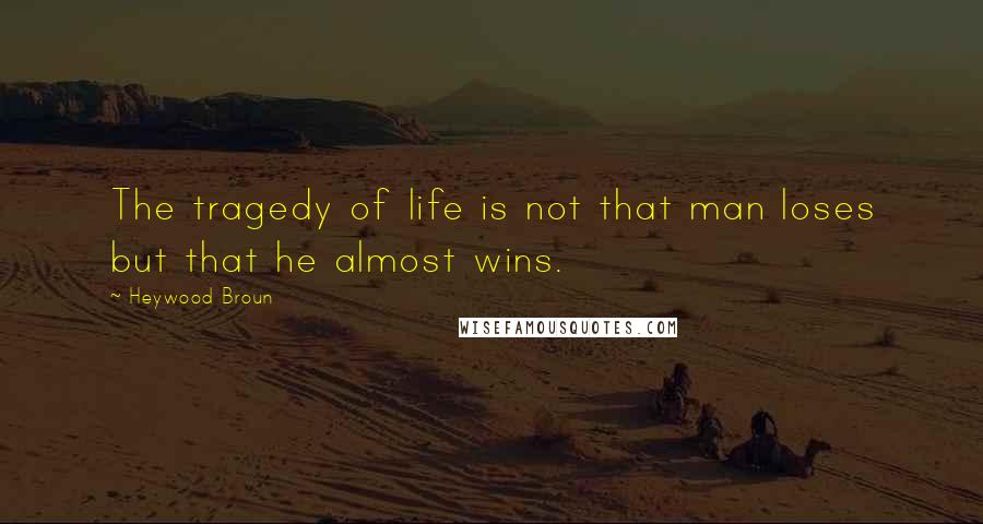 Heywood Broun Quotes: The tragedy of life is not that man loses but that he almost wins.