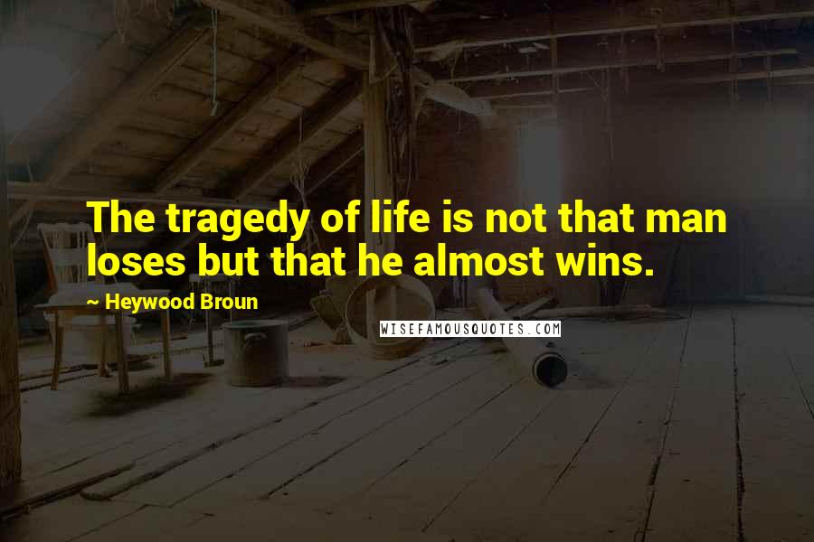 Heywood Broun Quotes: The tragedy of life is not that man loses but that he almost wins.