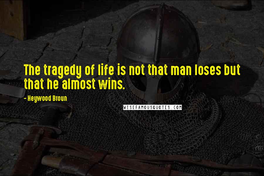 Heywood Broun Quotes: The tragedy of life is not that man loses but that he almost wins.