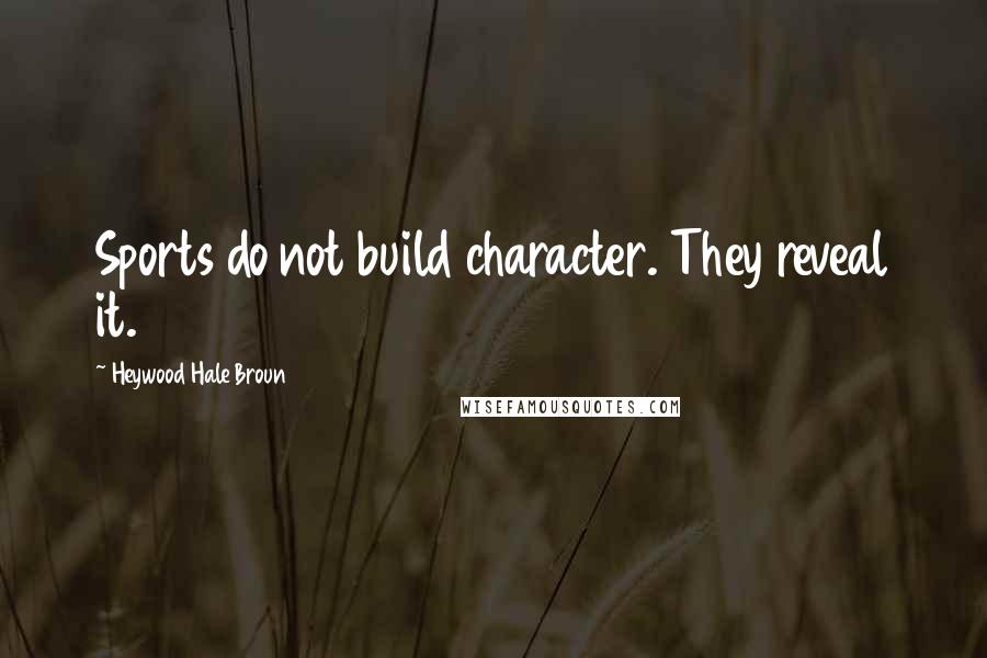 Heywood Hale Broun Quotes: Sports do not build character. They reveal it.