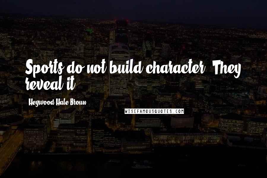 Heywood Hale Broun Quotes: Sports do not build character. They reveal it.