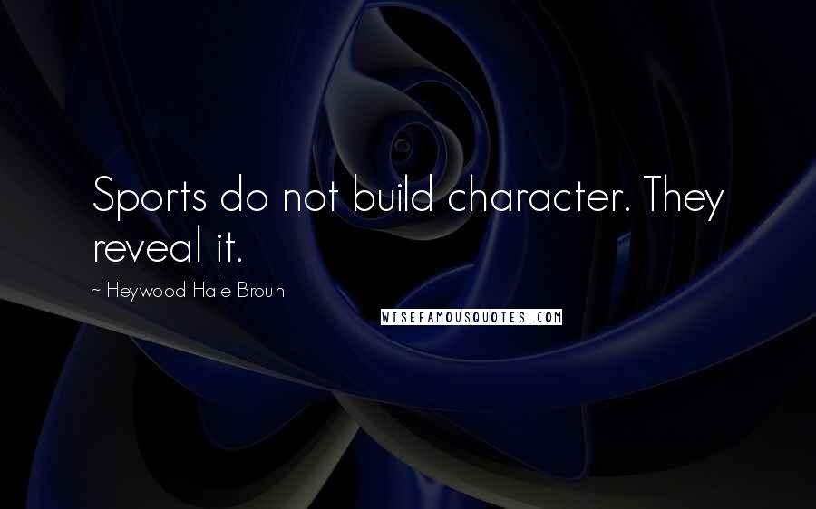 Heywood Hale Broun Quotes: Sports do not build character. They reveal it.