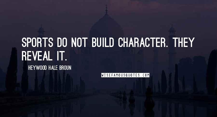Heywood Hale Broun Quotes: Sports do not build character. They reveal it.