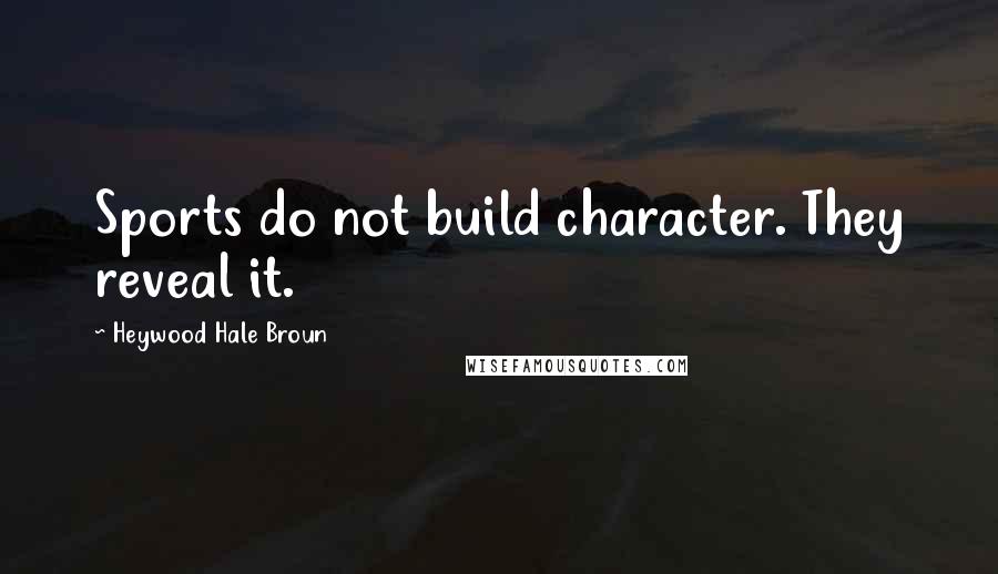 Heywood Hale Broun Quotes: Sports do not build character. They reveal it.