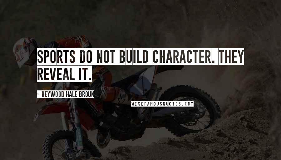 Heywood Hale Broun Quotes: Sports do not build character. They reveal it.