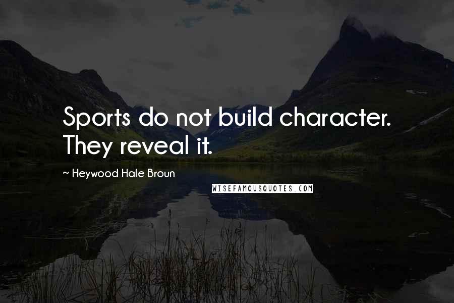 Heywood Hale Broun Quotes: Sports do not build character. They reveal it.