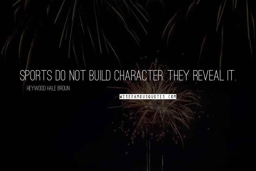 Heywood Hale Broun Quotes: Sports do not build character. They reveal it.