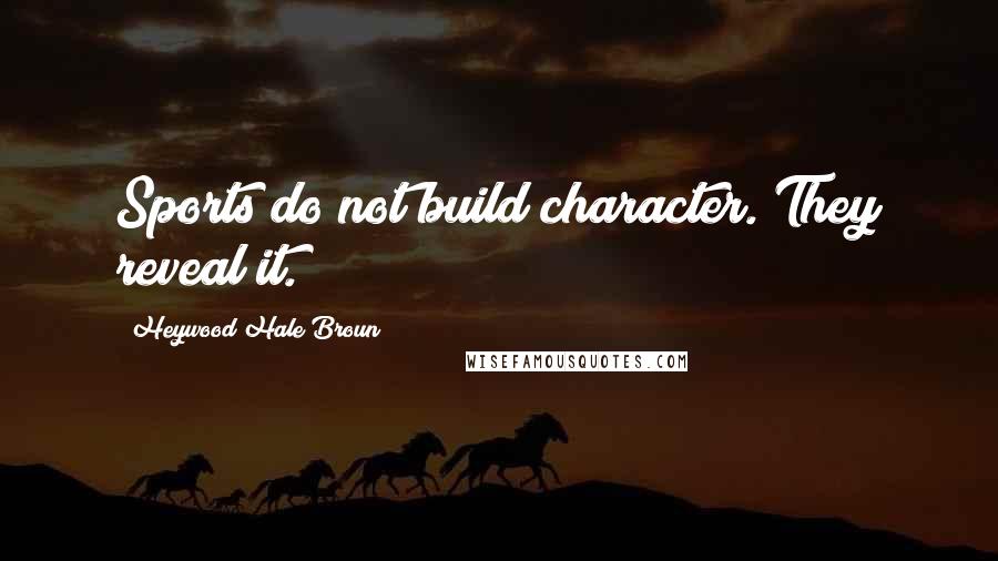 Heywood Hale Broun Quotes: Sports do not build character. They reveal it.