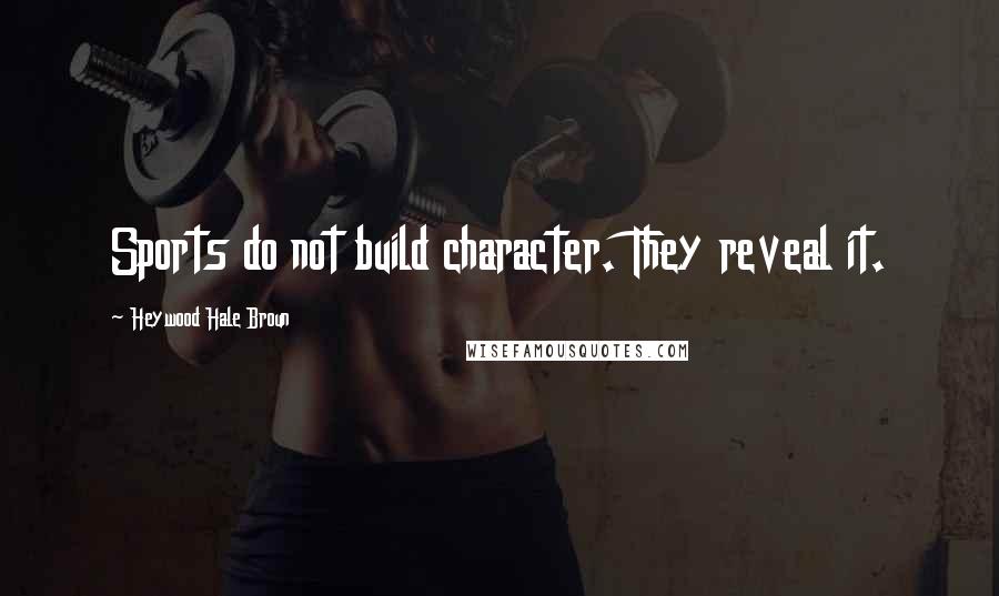 Heywood Hale Broun Quotes: Sports do not build character. They reveal it.