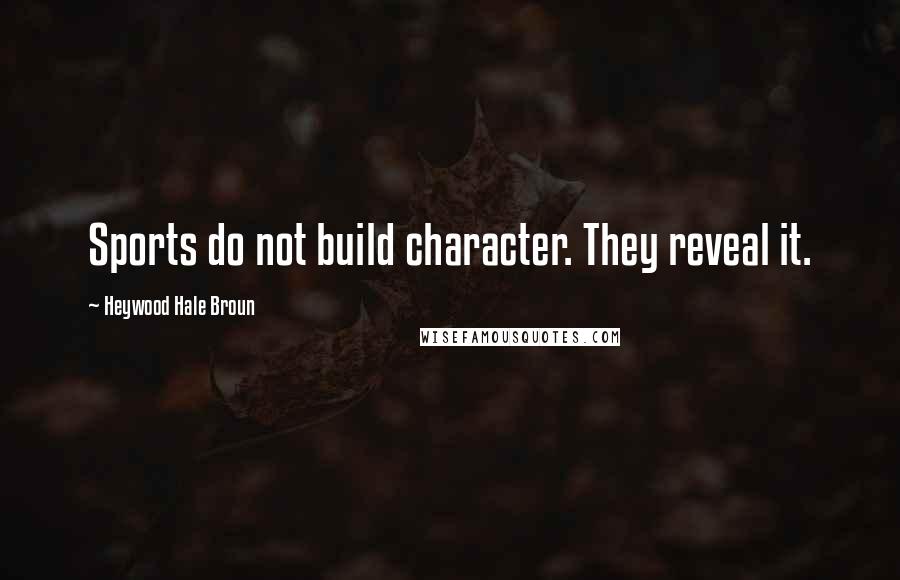 Heywood Hale Broun Quotes: Sports do not build character. They reveal it.