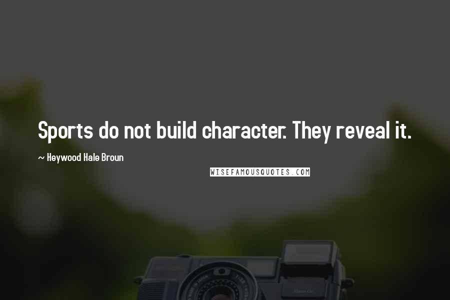 Heywood Hale Broun Quotes: Sports do not build character. They reveal it.