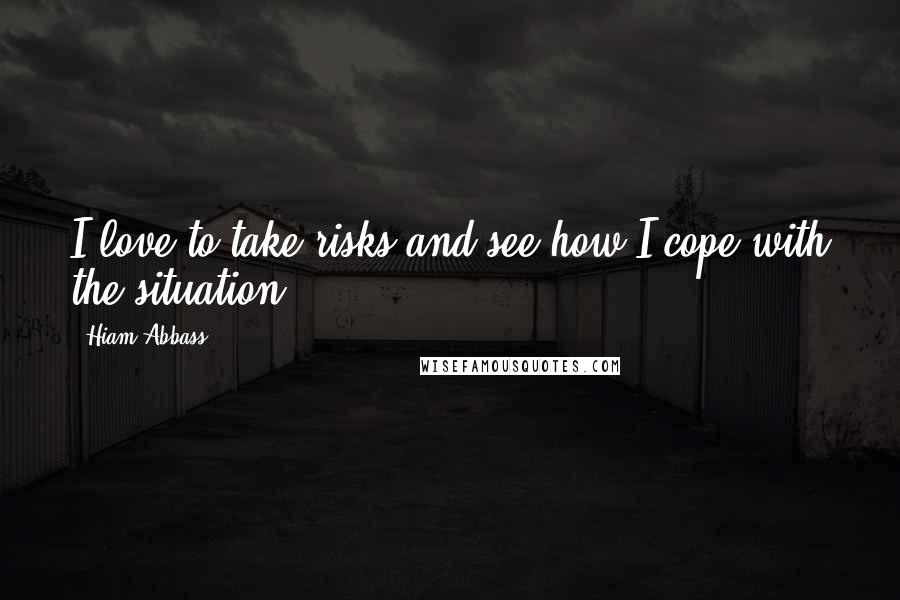 Hiam Abbass Quotes: I love to take risks and see how I cope with the situation.