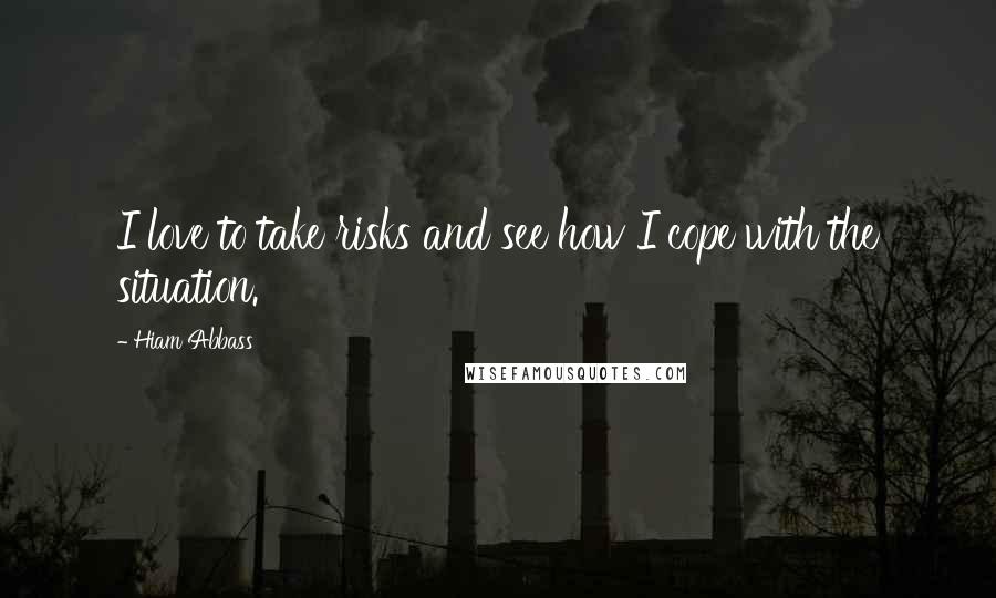 Hiam Abbass Quotes: I love to take risks and see how I cope with the situation.