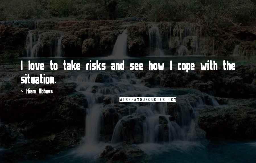 Hiam Abbass Quotes: I love to take risks and see how I cope with the situation.