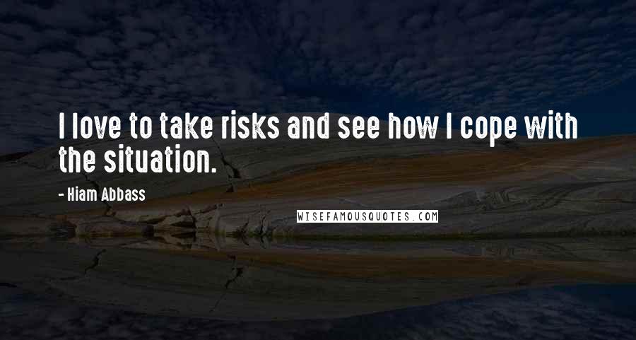 Hiam Abbass Quotes: I love to take risks and see how I cope with the situation.