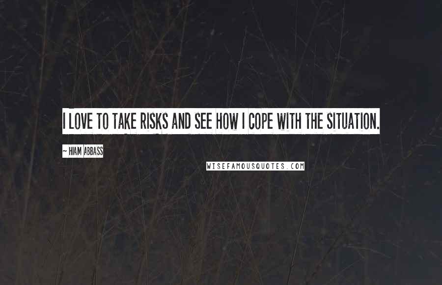 Hiam Abbass Quotes: I love to take risks and see how I cope with the situation.