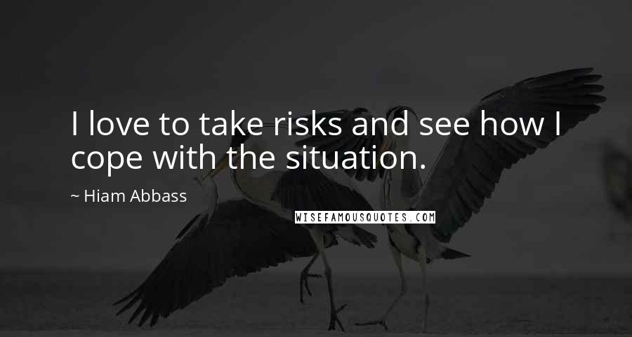 Hiam Abbass Quotes: I love to take risks and see how I cope with the situation.